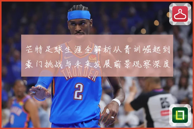 芒特足球生涯全解析从青训崛起到豪门挑战与未来发展前景观察深度追踪-深度解析