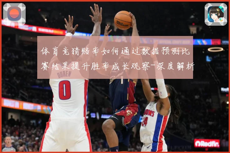 体育竞猜赔率如何通过数据预测比赛结果提升胜率成长观察-深度解析