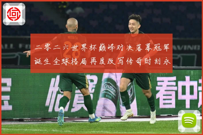 二零二六世界杯巅峰对决落幕冠军诞生全球格局再度改写传奇时刻永战术观察-深度解析