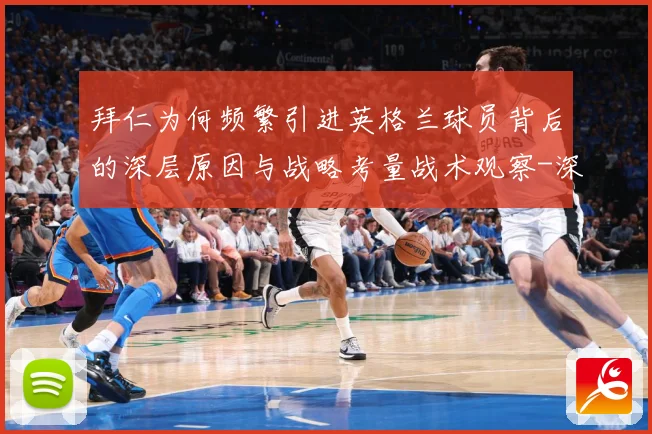 拜仁为何频繁引进英格兰球员背后的深层原因与战略考量战术观察-深度解析