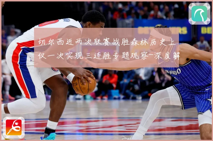 切尔西近两次联赛战胜森林历史上仅一次实现三连胜专题观察-深度解析
