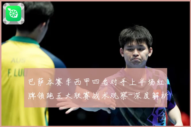 巴萨本赛季西甲四名对手上半场红牌领跑五大联赛战术观察-深度解析