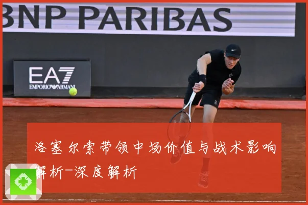 洛塞尔索带领中场价值与战术影响解析-深度解析