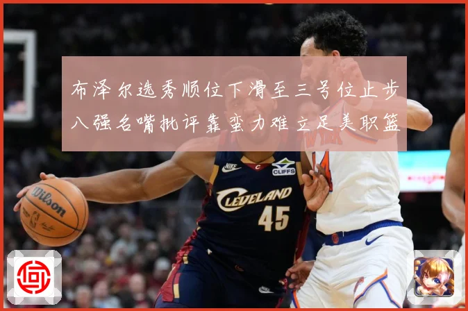 布泽尔选秀顺位下滑至三号位止步八强名嘴批评靠蛮力难立足美职篮赛场复盘-深度解析