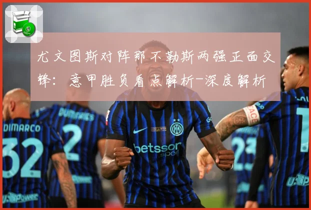 尤文图斯对阵那不勒斯两强正面交锋：意甲胜负看点解析-深度解析