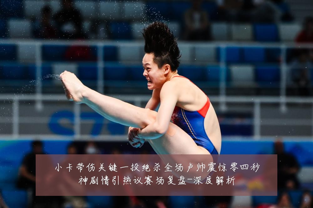 小卡带伤关键一投绝杀全场卢帅震惊零四秒神剧情引热议赛场复盘-深度解析