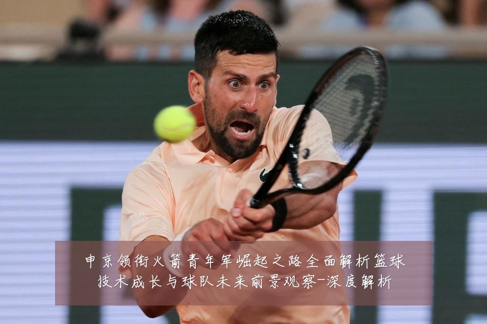 申京领衔火箭青年军崛起之路全面解析篮球技术成长与球队未来前景观察-深度解析