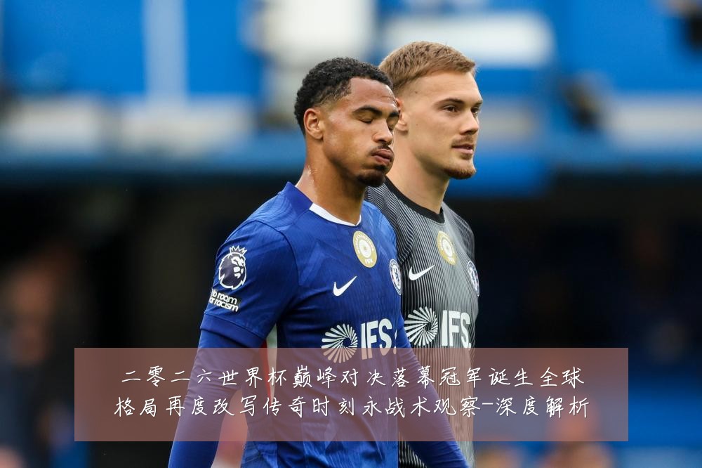 二零二六世界杯巅峰对决落幕冠军诞生全球格局再度改写传奇时刻永战术观察-深度解析