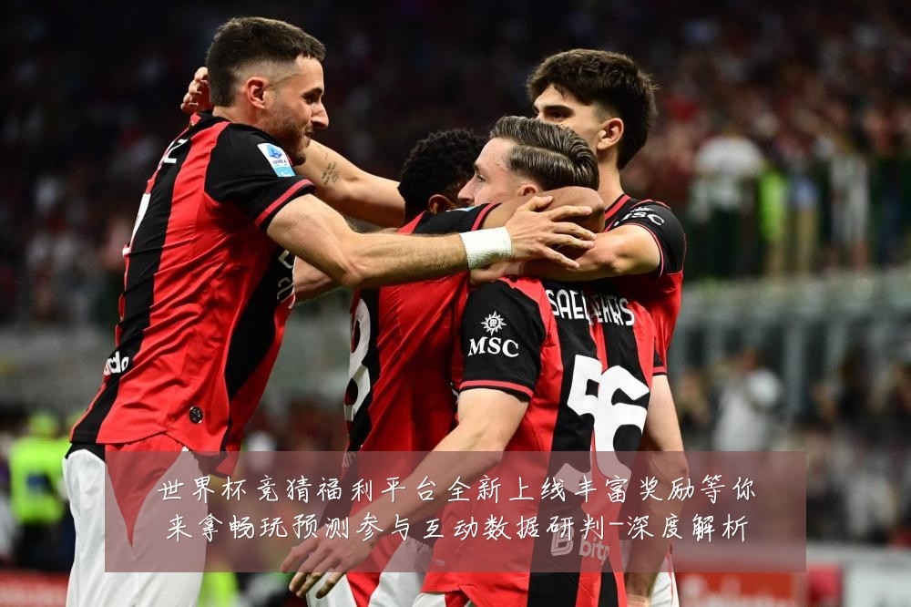 世界杯竞猜福利平台全新上线丰富奖励等你来拿畅玩预测参与互动数据研判-深度解析