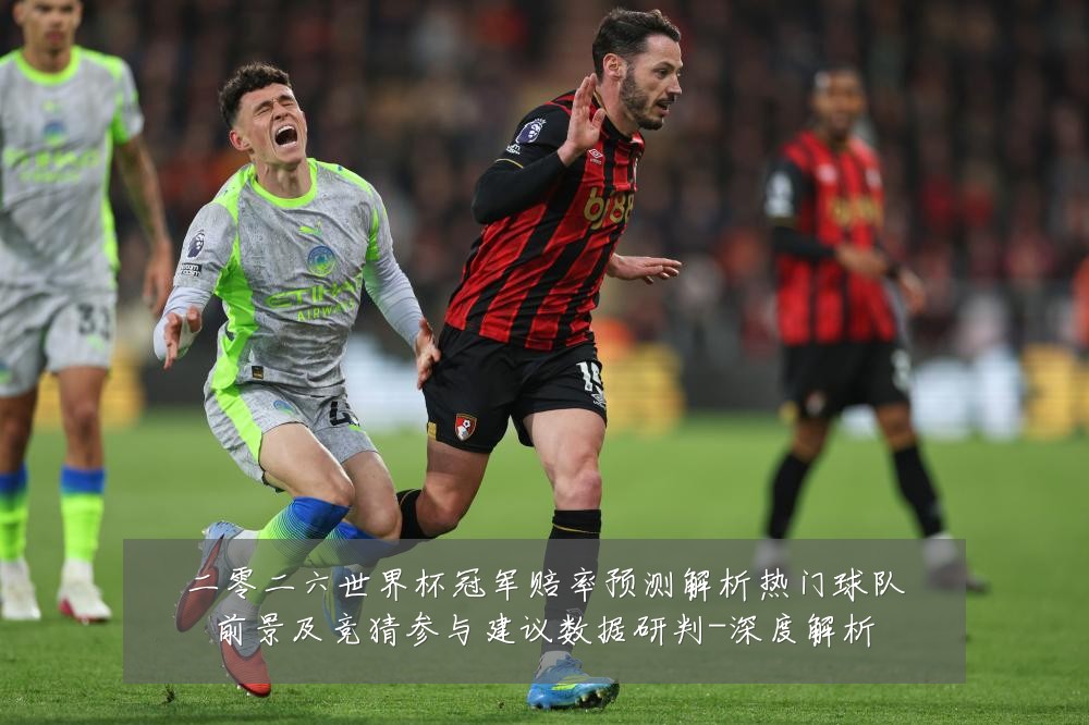 二零二六世界杯冠军赔率预测解析热门球队前景及竞猜参与建议数据研判-深度解析