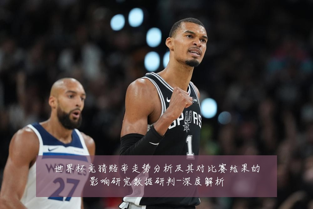 世界杯竞猜赔率走势分析及其对比赛结果的影响研究数据研判-深度解析
