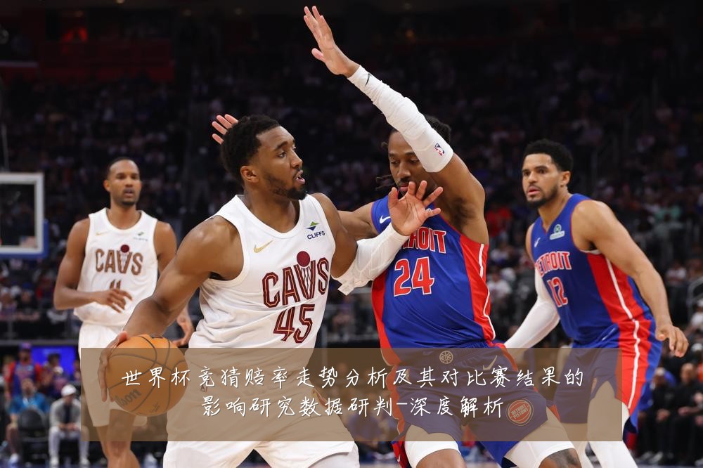 世界杯竞猜赔率走势分析及其对比赛结果的影响研究数据研判-深度解析