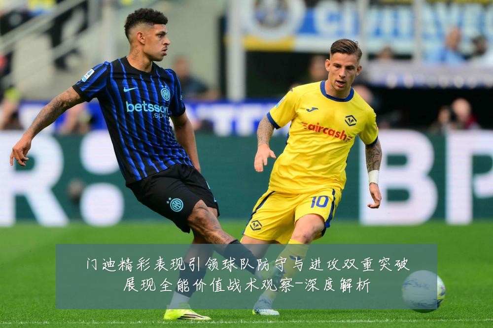 门迪精彩表现引领球队防守与进攻双重突破展现全能价值战术观察-深度解析
