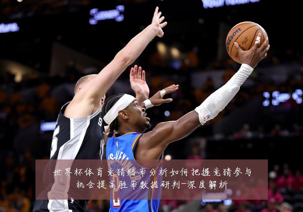世界杯体育竞猜赔率分析如何把握竞猜参与机会提高胜率数据研判-深度解析