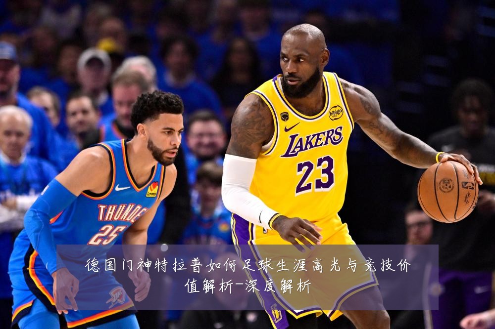 德国门神特拉普如何足球生涯高光与竞技价值解析-深度解析