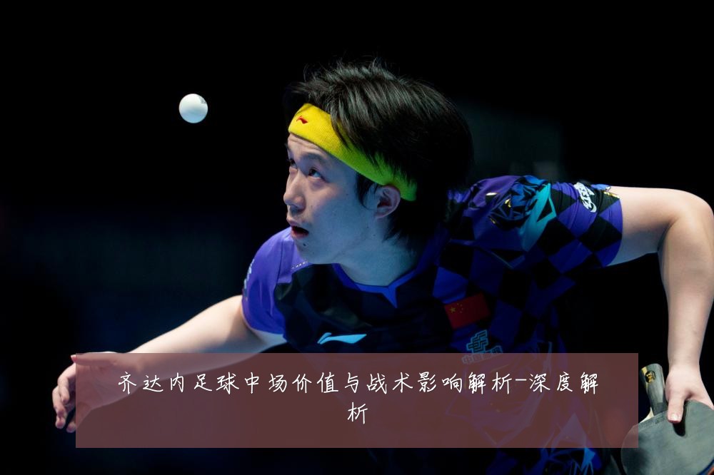 齐达内足球中场价值与战术影响解析-深度解析