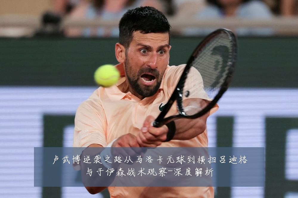 卢武博逆袭之路从马洛卡无球到横扫吕迪格与于伊森战术观察-深度解析