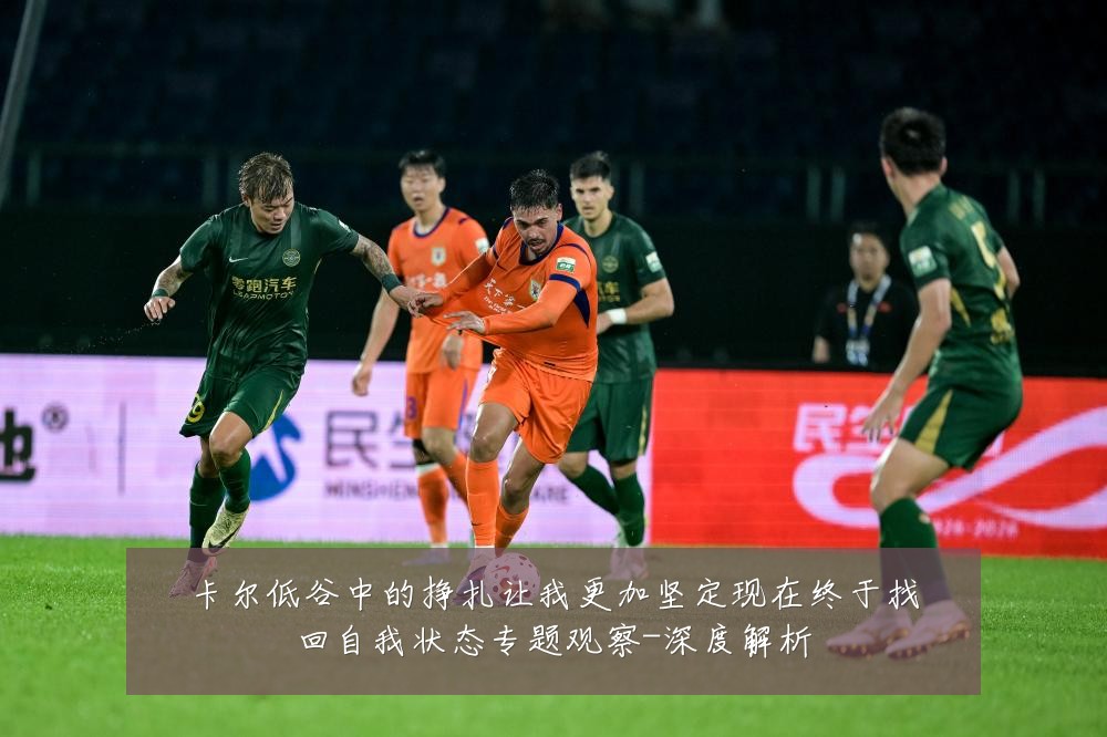 卡尔低谷中的挣扎让我更加坚定现在终于找回自我状态专题观察-深度解析