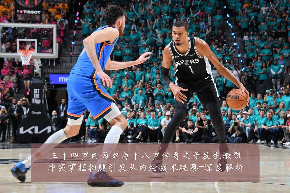 三十四岁内马尔与十八岁传奇之子发生激烈冲突掌掴扫腿引发队内纷战术观察-深度解析